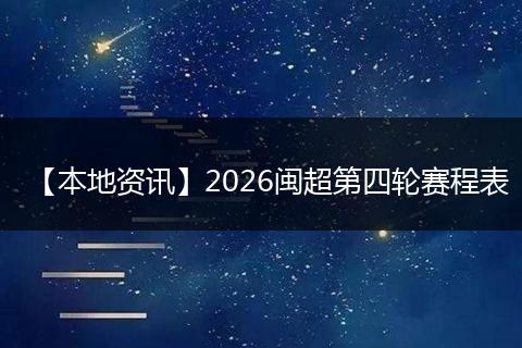 【本地资讯】2026闽超第四轮赛程表