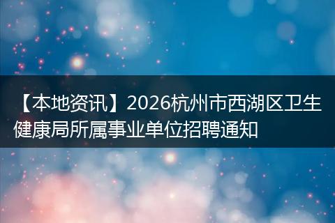 【本地资讯】2026杭州市西湖区卫生健康局所属事业单位招聘通知