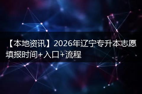 【本地资讯】2026年辽宁专升本志愿填报时间+入口+流程