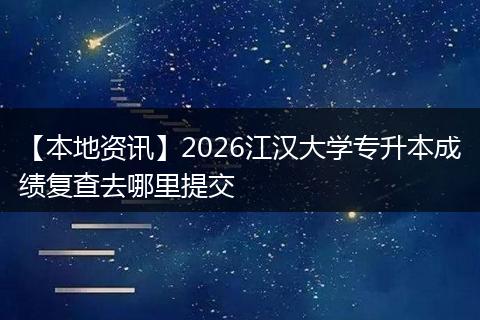 【本地资讯】2026江汉大学专升本成绩复查去哪里提交