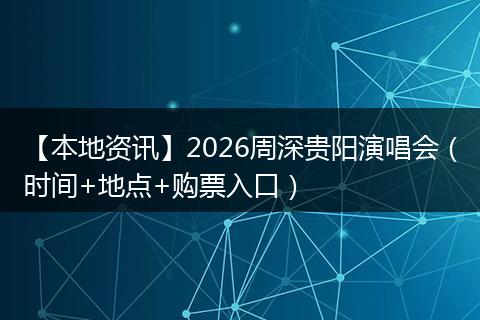 【本地资讯】2026周深贵阳演唱会（时间+地点+购票入口）