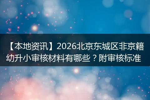 【本地资讯】2026北京东城区非京籍幼升小审核材料有哪些？附审核标准