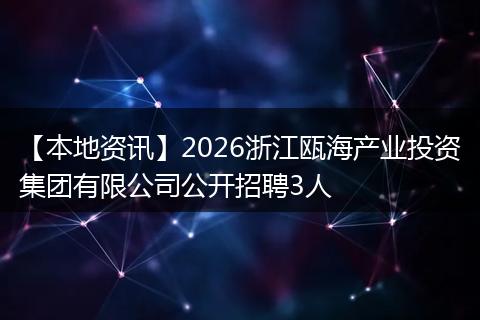 【本地资讯】2026浙江瓯海产业投资集团有限公司公开招聘3人