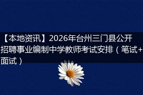 【本地资讯】2026年台州三门县公开招聘事业编制中学教师考试安排（笔试+面试）