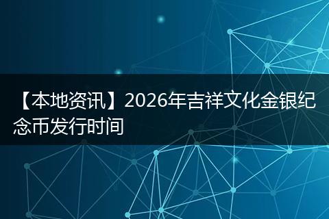 【本地资讯】2026年吉祥文化金银纪念币发行时间