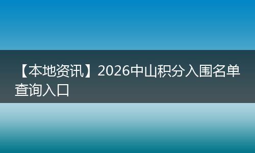 【本地资讯】2026中山积分入围名单查询入口