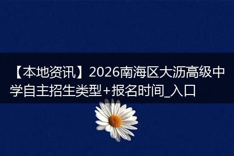 【本地资讯】2026南海区大沥高级中学自主招生类型+报名时间_入口