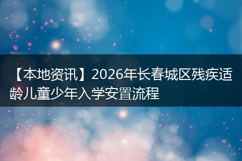 【本地资讯】2026年长春城区残疾适龄儿童少年入学安置流程