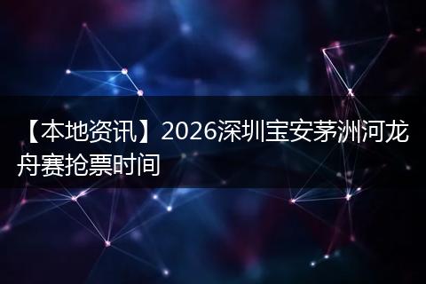【本地资讯】2026深圳宝安茅洲河龙舟赛抢票时间