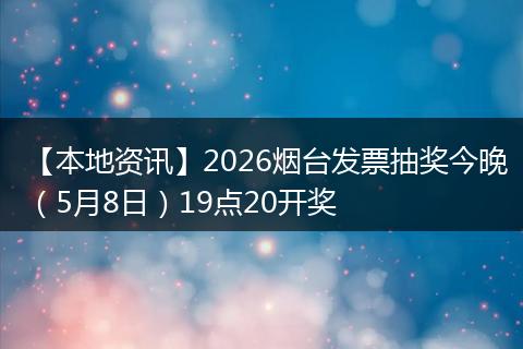【本地资讯】2026烟台发票抽奖今晚（5月8日）19点20开奖
