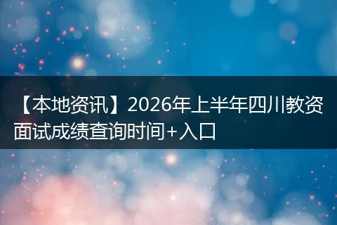 【本地资讯】2026年上半年四川教资面试成绩查询时间+入口