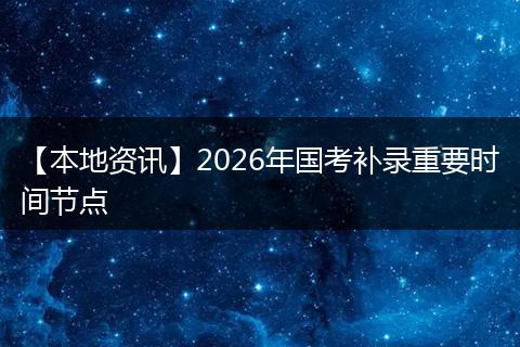 【本地资讯】2026年国考补录重要时间节点