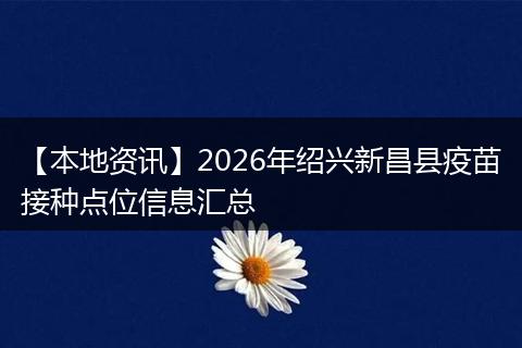 【本地资讯】2026年绍兴新昌县疫苗接种点位信息汇总