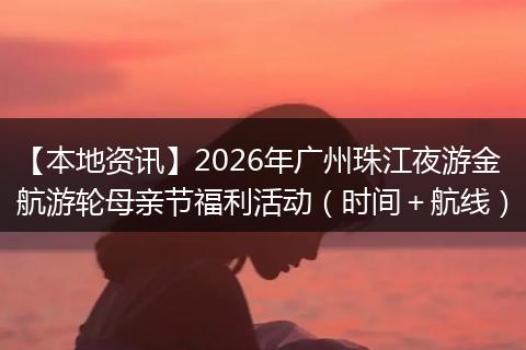 【本地资讯】2026年广州珠江夜游金航游轮母亲节福利活动（时间＋航线）