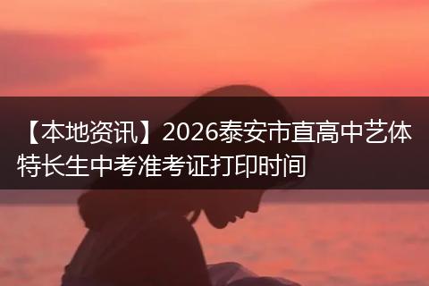 【本地资讯】2026泰安市直高中艺体特长生中考准考证打印时间