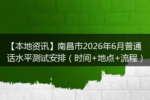 【本地资讯】南昌市2026年6月普通话水平测试安排（时间+地点+流程）