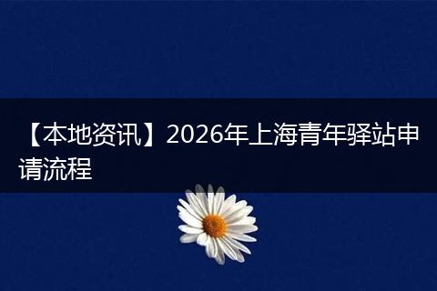 【本地资讯】2026年上海青年驿站申请流程