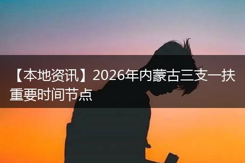 【本地资讯】2026年内蒙古三支一扶重要时间节点