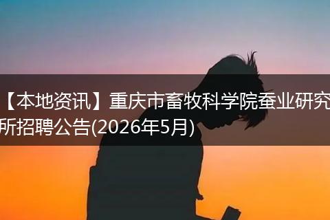 【本地资讯】重庆市畜牧科学院蚕业研究所招聘公告(2026年5月)