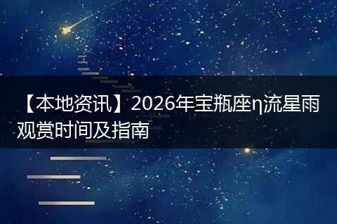 【本地资讯】2026年宝瓶座η流星雨观赏时间及指南
