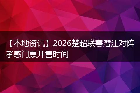 【本地资讯】2026楚超联赛潜江对阵孝感门票开售时间