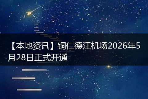 【本地资讯】铜仁德江机场2026年5月28日正式开通
