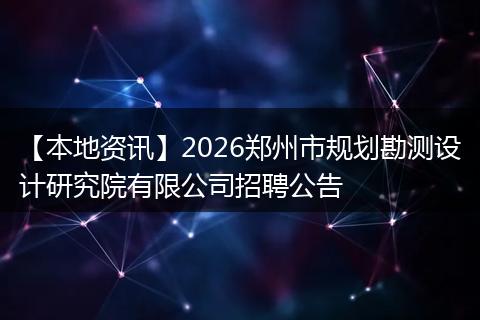 【本地资讯】2026郑州市规划勘测设计研究院有限公司招聘公告