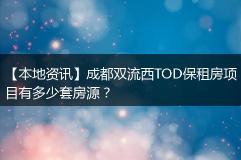 【本地资讯】成都双流西TOD保租房项目有多少套房源？
