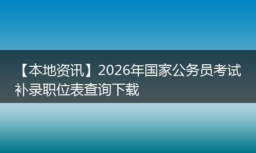 【本地资讯】2026年国家公务员考试补录职位表查询下载