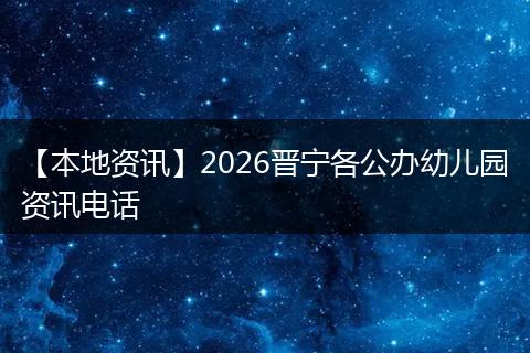 【本地资讯】2026晋宁各公办幼儿园资讯电话