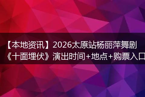 【本地资讯】2026太原站杨丽萍舞剧《十面埋伏》演出时间+地点+购票入口