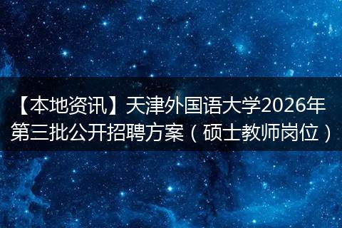 【本地资讯】天津外国语大学2026年第三批公开招聘方案（硕士教师岗位）