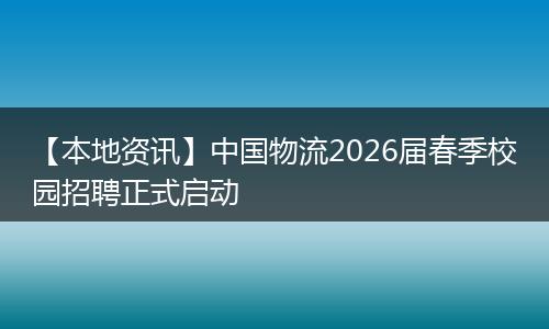 【本地资讯】中国物流2026届春季校园招聘正式启动