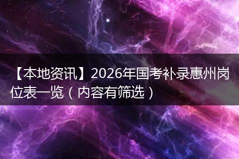 【本地资讯】2026年国考补录惠州岗位表一览（内容有筛选）