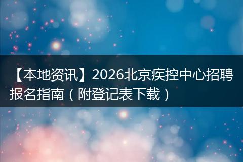 【本地资讯】2026北京疾控中心招聘报名指南（附登记表下载）