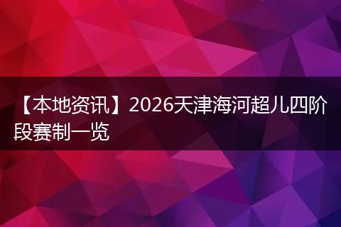 【本地资讯】2026天津海河超儿四阶段赛制一览