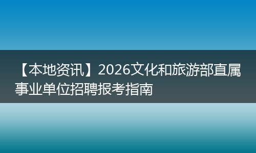 【本地资讯】2026文化和旅游部直属事业单位招聘报考指南
