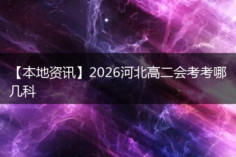 【本地资讯】2026河北高二会考考哪几科