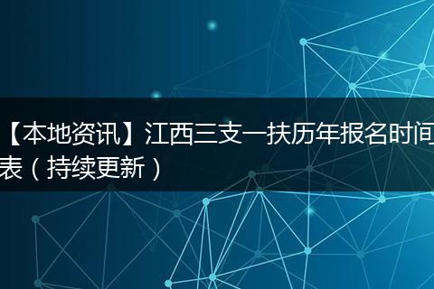 【本地资讯】江西三支一扶历年报名时间表（持续更新）