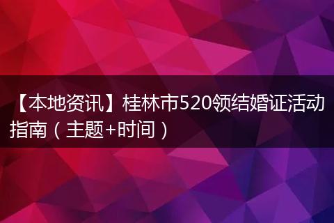 【本地资讯】桂林市520领结婚证活动指南（主题+时间）