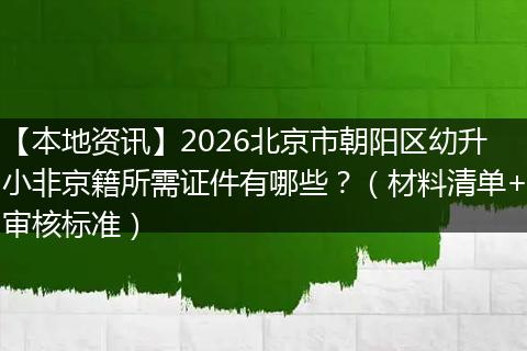 【本地资讯】2026北京市朝阳区幼升小非京籍所需证件有哪些？（材料清单+审核标准）