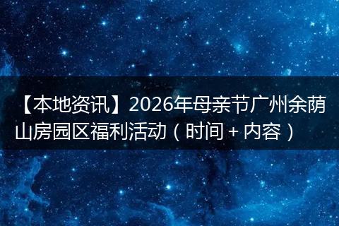 【本地资讯】2026年母亲节广州余荫山房园区福利活动（时间＋内容）
