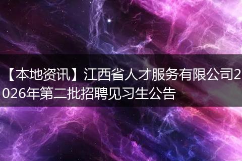 【本地资讯】江西省人才服务有限公司2026年第二批招聘见习生公告