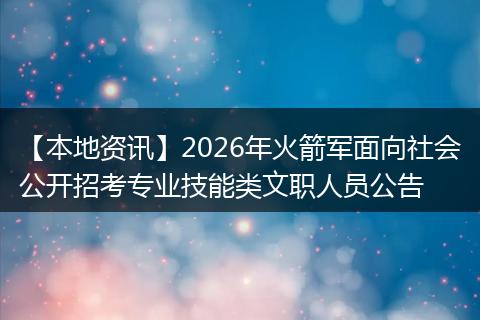 【本地资讯】2026年火箭军面向社会公开招考专业技能类文职人员公告