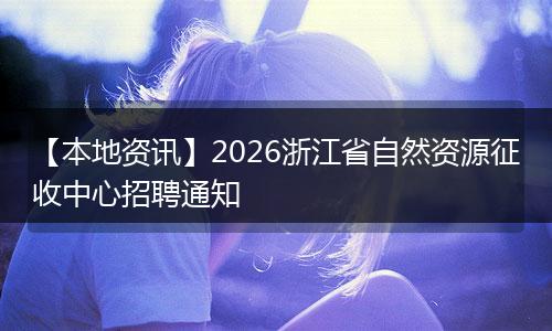 【本地资讯】2026浙江省自然资源征收中心招聘通知