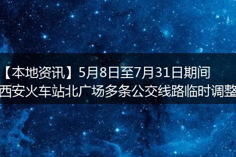 【本地资讯】5月8日至7月31日期间西安火车站北广场多条公交线路临时调整