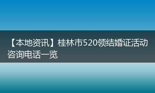 【本地资讯】桂林市520领结婚证活动咨询电话一览