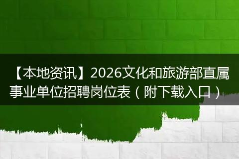 【本地资讯】2026文化和旅游部直属事业单位招聘岗位表（附下载入口）