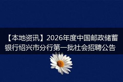 【本地资讯】2026年度中国邮政储蓄银行绍兴市分行第一批社会招聘公告