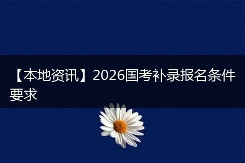 【本地资讯】2026国考补录报名条件要求